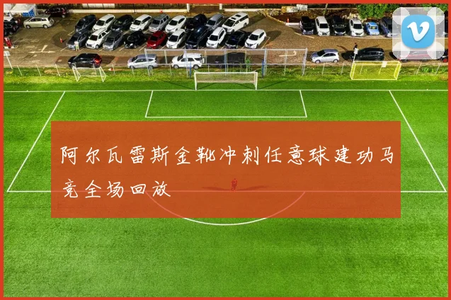 阿尔瓦雷斯金靴冲刺任意球建功马竞全场回放
