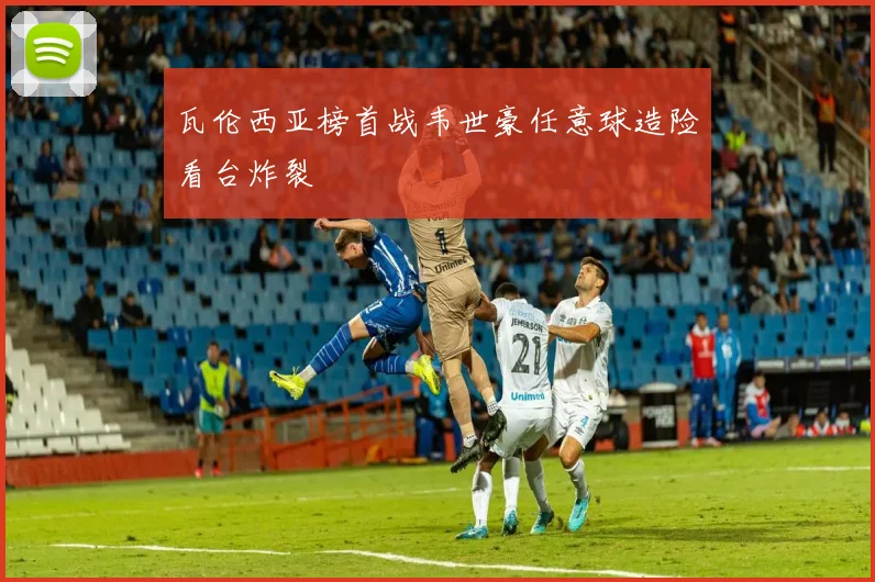 瓦伦西亚榜首战韦世豪任意球造险看台炸裂