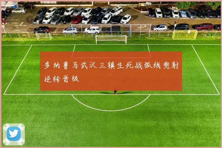 多纳鲁马武汉三镇生死战弧线兜射逆转晋级