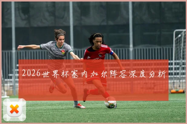 2026世界杯塞内加尔阵容深度分析
