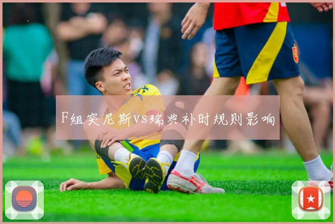 F组突尼斯vs瑞典补时规则影响