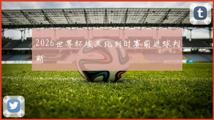 2026世界杯埃及比利时赛前进球判断