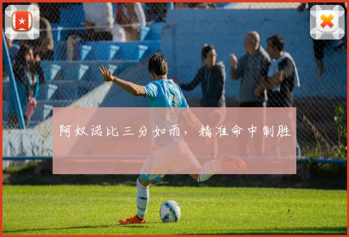 阿奴诺比三分如雨，精准命中制胜 - 安博体育APP最新版本