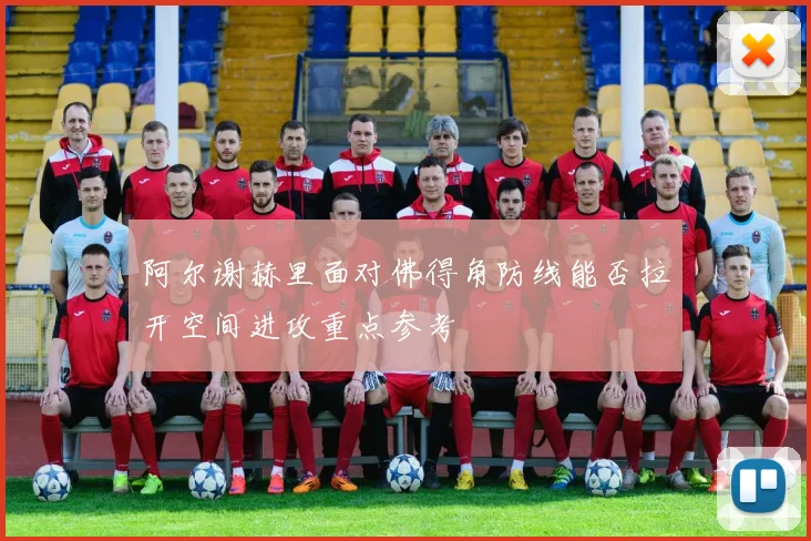 阿尔谢赫里面对佛得角防线能否拉开空间进攻重点参考