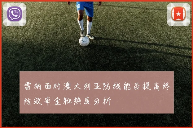 雷纳面对澳大利亚防线能否提高终结效率金靴热度分析