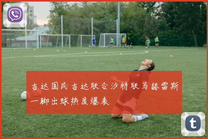 吉达国民吉达联合沙特联马赫雷斯一脚出球热度爆表