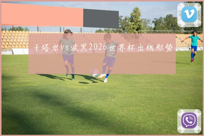 卡塔尔vs波黑2026世界杯出线形势