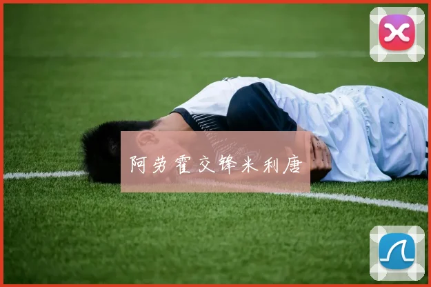 阿劳霍交锋米利唐 - 安博体育APP最新版本