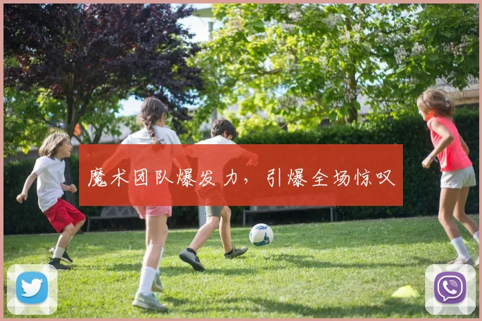 魔术团队爆发力，引爆全场惊叹 - 安博体育APP最新版本
