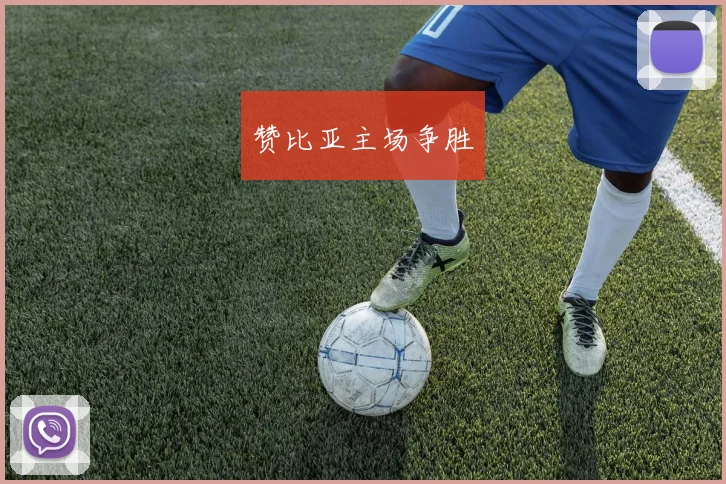 赞比亚主场争胜 - 安博体育APP最新版本