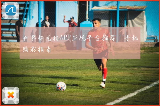 世界杯竞猜APP正规平台推荐｜手机购彩指南 - 安博体育APP最新版本