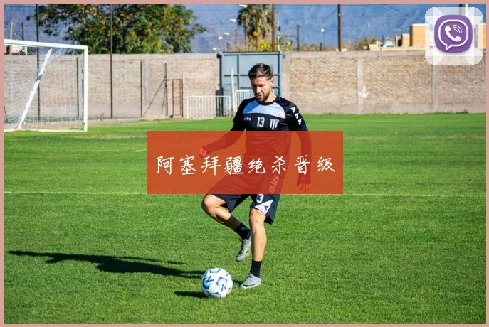 阿塞拜疆绝杀晋级 - 安博体育APP最新版本