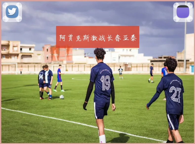 阿贾克斯激战长春亚泰 - 安博体育APP最新版本