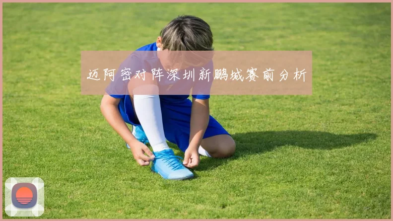 迈阿密对阵深圳新鹏城赛前分析 - 安博体育APP最新版本