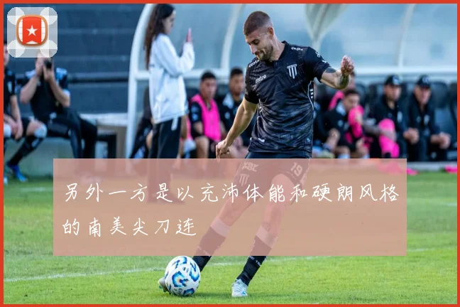 另外一方是以充沛体能和硬朗风格的南美尖刀连 - 安博体育APP最新版本