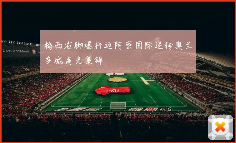 梅西右脚爆杆迈阿密国际逆转奥兰多城高光集锦