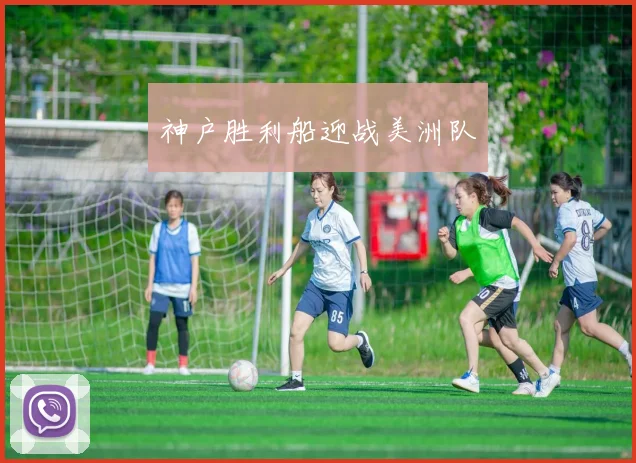神户胜利船迎战美洲队 - 安博体育APP最新版本