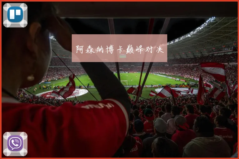 阿森纳博卡巅峰对决 - 安博体育APP最新版本