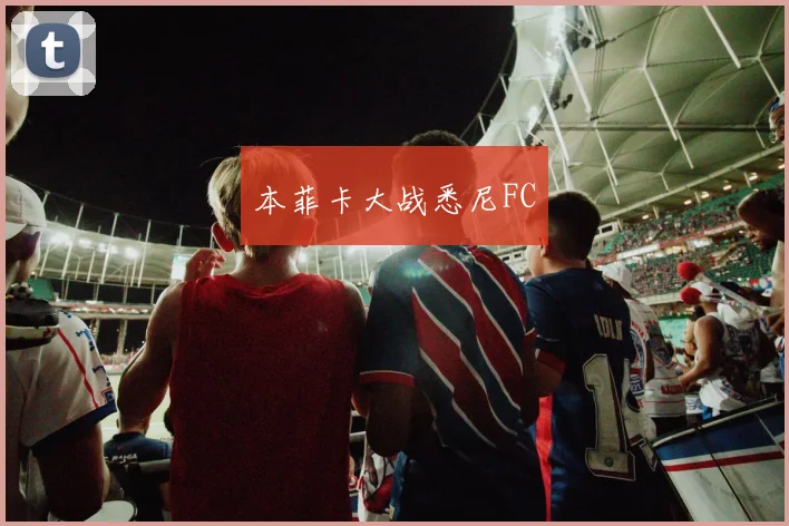 本菲卡大战悉尼FC - 安博体育APP最新版本