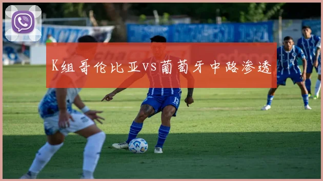 K组哥伦比亚vs葡萄牙中路渗透