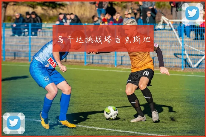 乌干达挑战塔吉克斯坦 - 安博体育APP最新版本