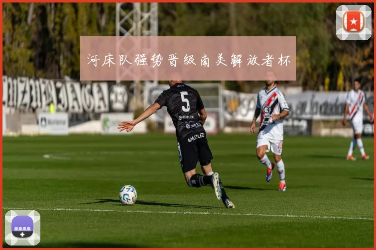 河床队强势晋级南美解放者杯 - 安博体育APP最新版本