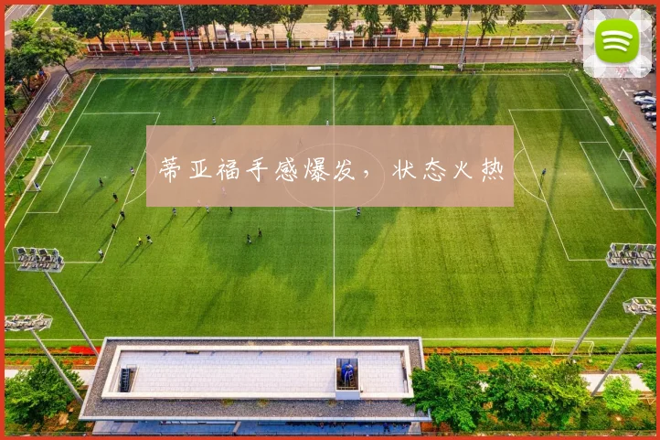 蒂亚福手感爆发，状态火热 - 安博体育APP最新版本