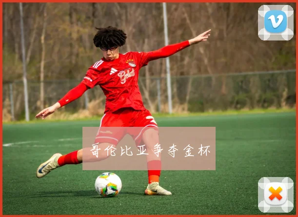 哥伦比亚争夺金杯 - 安博体育APP最新版本