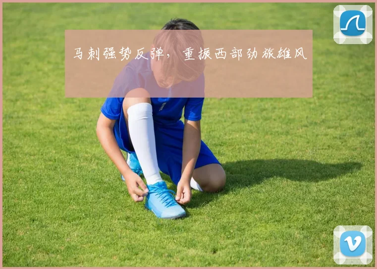 马刺强势反弹，重振西部劲旅雄风 - 安博体育APP最新版本