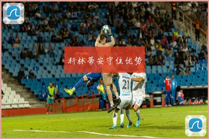 科林蒂安守住优势 - 安博体育APP最新版本