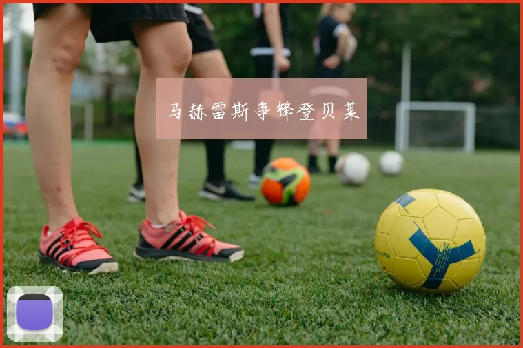 马赫雷斯争锋登贝莱 - 安博体育APP最新版本