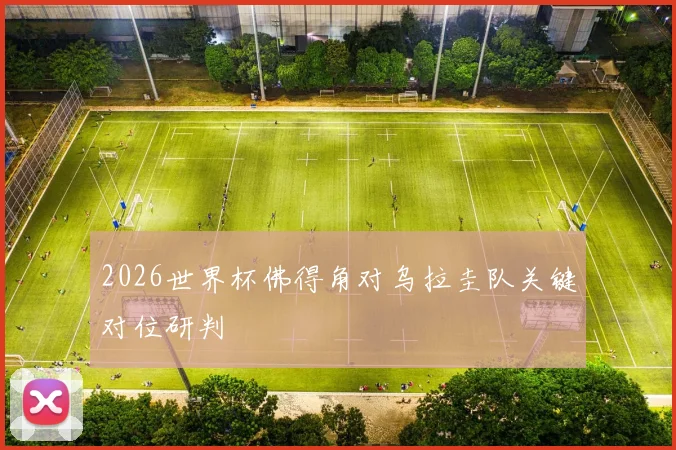 2026世界杯佛得角对乌拉圭队关键对位研判