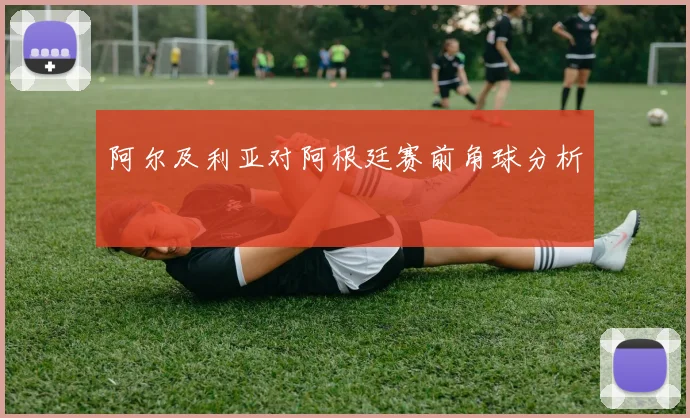 阿尔及利亚对阿根廷赛前角球分析