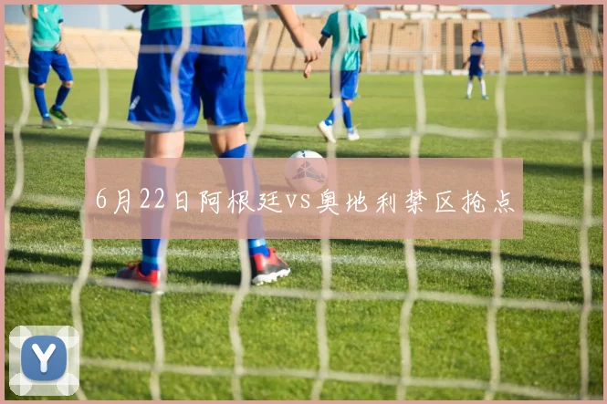6月22日阿根廷vs奥地利禁区抢点