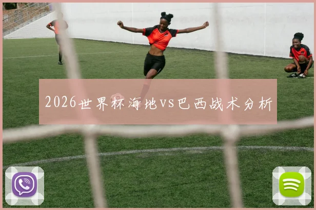 2026世界杯海地vs巴西战术分析