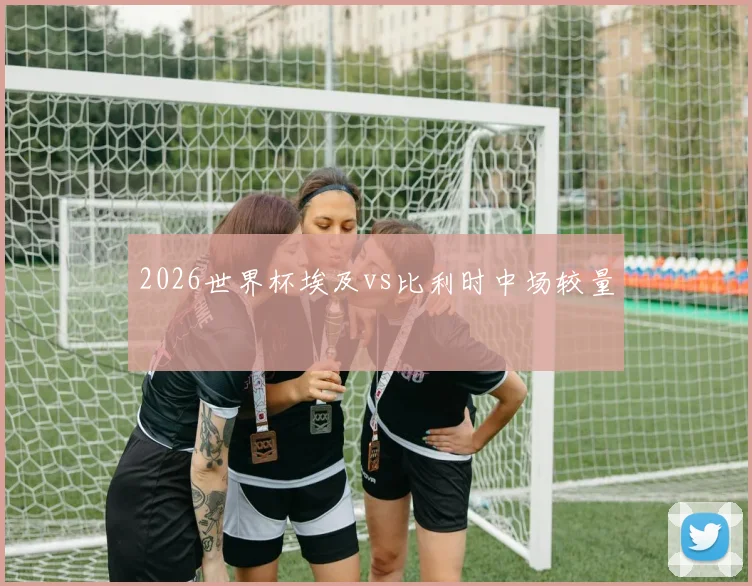 2026世界杯埃及vs比利时中场较量