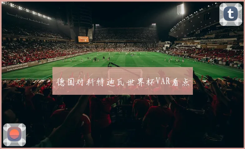 德国对科特迪瓦世界杯VAR看点