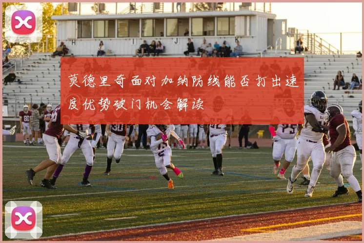 莫德里奇面对加纳防线能否打出速度优势破门机会解读