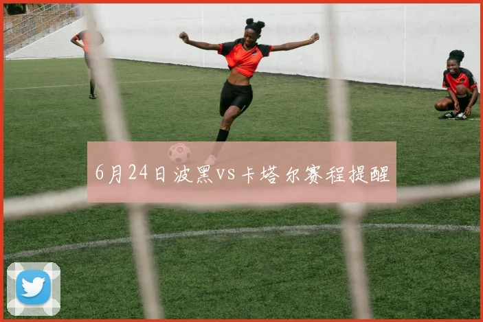 6月24日波黑vs卡塔尔赛程提醒