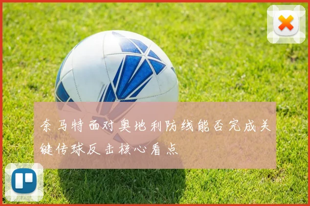 奈马特面对奥地利防线能否完成关键传球反击核心看点