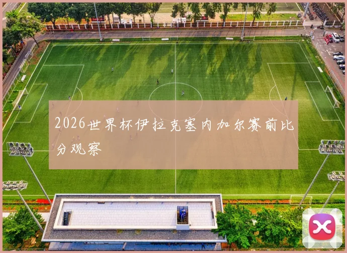 2026世界杯伊拉克塞内加尔赛前比分观察