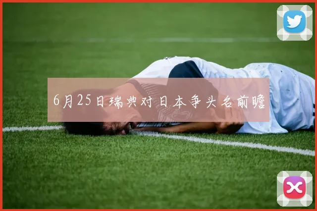 6月25日瑞典对日本争头名前瞻