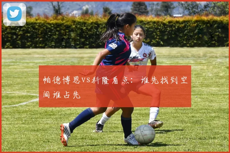 帕德博恩vs科隆看点：谁先找到空间谁占先
