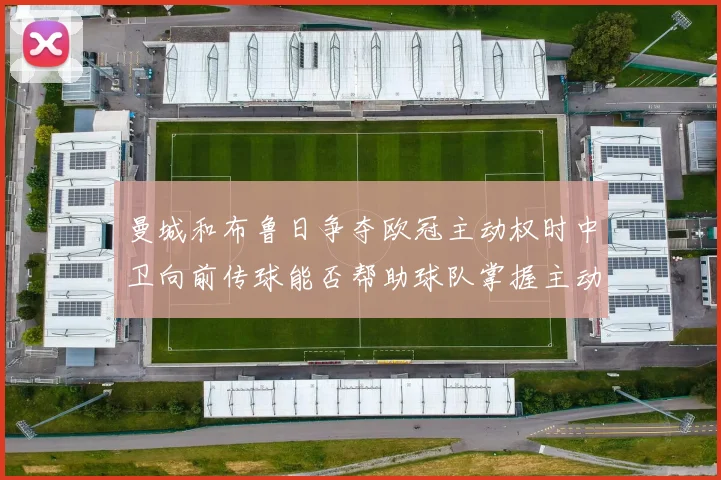 曼城和布鲁日争夺欧冠主动权时中卫向前传球能否帮助球队掌握主动