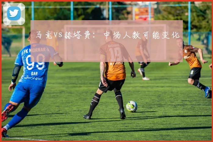 马竞vs赫塔费：中场人数可能变化