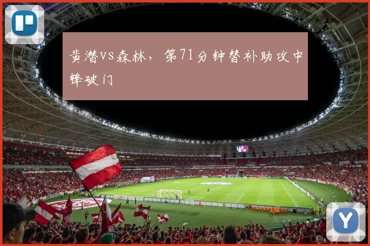 黄潜vs森林，第71分钟替补助攻中锋破门