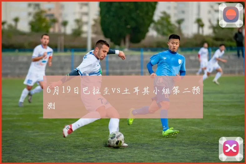 6月19日巴拉圭vs土耳其小组第二预测