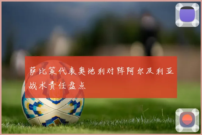 萨比策代表奥地利对阵阿尔及利亚战术责任盘点