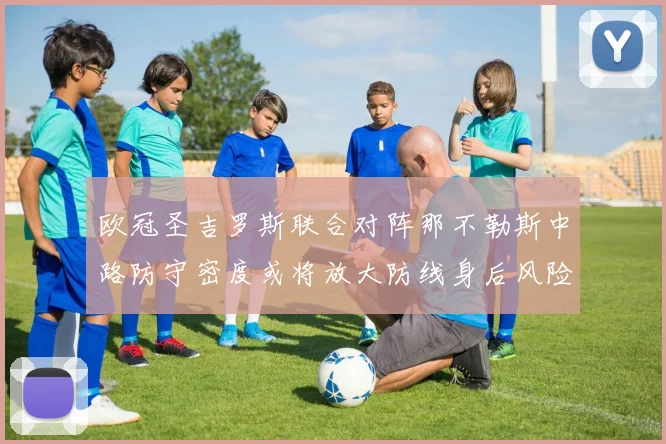 欧冠圣吉罗斯联合对阵那不勒斯中路防守密度或将放大防线身后风险