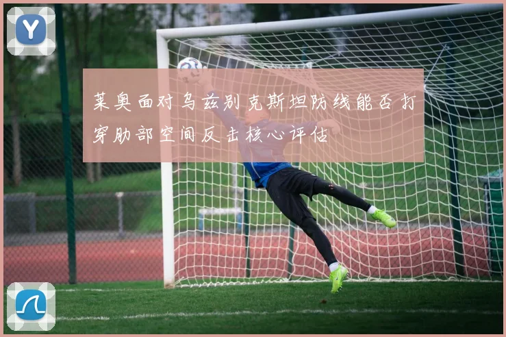 莱奥面对乌兹别克斯坦防线能否打穿肋部空间反击核心评估